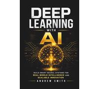 DEEP LEARNING WITH AI: BUILD SMART NEURAL SYSTEMS FOR REAL-WORLD INTELLIGENCE AND SCALABLE INNOVATION