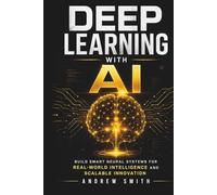 DEEP LEARNING WITH AI: BUILD SMART NEURAL SYSTEMS FOR REAL-WORLD INTELLIGENCE AND SCALABLE INNOVATION