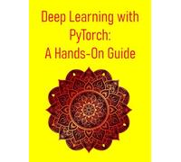 Deep Learning with PyTorch: A Hands-On Guide: A Step-By-Step Project-Driven Guide To Building Deep Learning Models With Pytorch