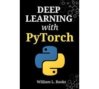 Deep Learning with PyTorch: A Practical Guide to Programming Artificial Intelligence and Building Neural Networks from Scratch in Python