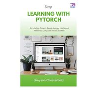 Deep Learning with PyTorch: An Intuitive, Project-Based Journey into Neural Networks, Computer Vision, and NLP