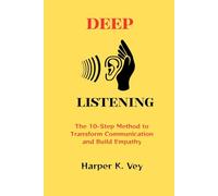 Deep Listening: The 10-Step Method to Transform Communication and Build Empathy