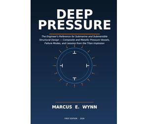 DEEP PRESSURE: The Engineer's Reference for Submarine and Submersible Structural Design - Composite and Metallic Pressure Vessels, Failure Modes, and Lessons from the Titan Implosion