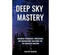 Deep Sky Mastery: Advanced Techniques, Processing, and Observatory Solutions for the Dedicated Amateur