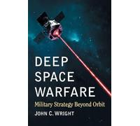 Deep Space Warfare: Military Strategy Beyond Orbit by John C. Wright