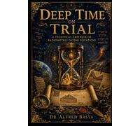 Deep Time on Trial: A Technical Critique of Radiometric Dating
