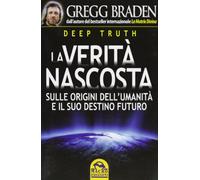 Deep truth. La verità nascosta sulle origini dell'umanità e il suo destino futuro