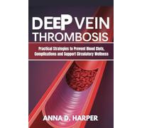 DEEP VEIN THROMBOSIS: Practical Strategies to Prevent Blood Clots, Complications, and Support Circulatory Wellness