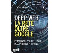 Deep web. La rete oltre Google. Personaggi, storie, luoghi dell’internet profond