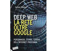 Deep web. La rete oltre Google. Personaggi, storie, luoghi dell'internet profonda