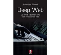 Libri Emanuele Florindi - Deep Web. Vizi Privati E Pubbliche Virtu Della Navigaz