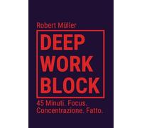 Deep Work Block: 45 Minuti. Focus. Concentrazione. Fatto. (Metodo: Come entrare e fare Deep Work)