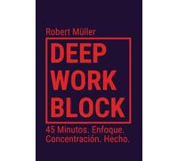 Deep Work Block: 45 Minutos. Enfoque. Concentración. Hecho. (Método: Cómo entrar y hacer Deep Work)