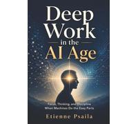 Deep Work in the AI Age: Focus, Thinking, and Discipline When Machines Do the Easy Parts