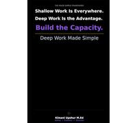 Deep Work Made Simple: How to Build the Capacity for Focused, High-Value Work in a Distracted World