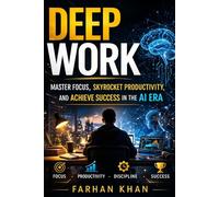 DEEP WORK: Master Focus, Skyrocket Productivity, and Achieve Success in the AI Era.