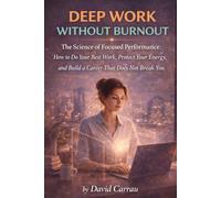 DEEP WORK WITHOUT BURNOUT: The Science of Focused Performance: How to Do Your Best Work, Protect Your Energy, and Build a Career That Does Not Break You