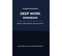 Deep Work Workbook: A Structured System to Build Focus, Reduce Distractions, Improve Concentration, and Produce High-Quality Work