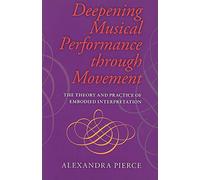 Deepening Musical Performance Through Movement: The Theory and Practice of Embodied Interpretation