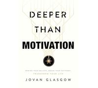 Deeper Than Motivation: Rewire Your Beliefs, Break Your Patterns, Transform Your Life
