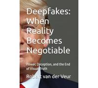 Deepfakes: When Reality Becomes Negotiable: Power, Deception, and the End of Visual Truth