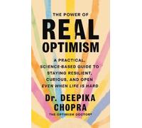 The Power of Real Optimism: A Practical, Science-Based Guide to Staying Resilient, Curious, and Open Even When Life is Hard