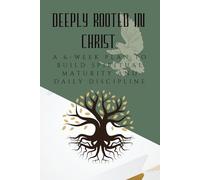 Deeply Rooted in Christ: A 6-Week Plan to Build Spiritual Maturity and Daily Discipline