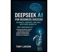 Deepseek AI for Business Success: Automate and Save with Open-Source AI: Why DeepSeek? Unlocking Cost-Efficient, Scalable, and High-Speed AI Solutions Includes Strategies Beyond DeepSeek R1
