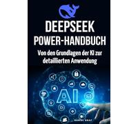 DeepSeek Powerhandbuch - Von den Grundlagen der KI zur detaillierten Anwendung: Komplettanleitung für angehende KI-Experten: Prompting, Plugins & APIs