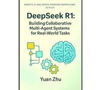 DeepSeek R1: Building Collaborative Multi-Agent Systems for Real-World Tasks: A Hands-On Guide to Agent Design, Coordination, Communication Protocols, and Scalable Orchestration