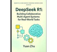 DeepSeek R1: Building Collaborative Multi-Agent Systems for Real-World Tasks: A Hands-On Guide to Agent Design, Coordination, Communication Protocols, and Scalable Orchestration