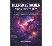 DEEPSKYSTACKER GUIDA UTENTE 2026: Un manuale completo per l'impilamento e l'elaborazione dell'astrofotografia