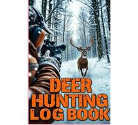 Deer Hunting Log Book: Perfect Journal for Deer Hunters to Track Every Season