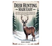 Deer Hunting Made Easy: Your Guide to Track, Fire as Well as Succeed in the Wild; Unlock Tested Strategies for an Effective Hunt Year Plus Searching More Intelligently Rather than Harder