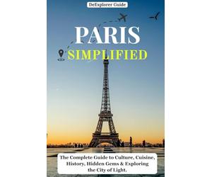 DeExplorer Guide Paris Simplified: The Complete Guide to Culture, Cuisine, History, Hidden Gems & Exploring the City of Light | Travel Guide | Step-by-step Itineraries.