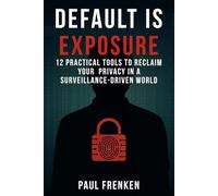 DEFAULT IS EXPOSURE: 12 PRACTICAL TOOLS TO RECLAIM YOUR PRIVACY IN A SURVEILLANCE-DRIVEN WORLD