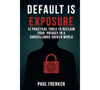 DEFAULT IS EXPOSURE: 12 PRACTICAL TOOLS TO RECLAIM YOUR PRIVACY IN A SURVEILLANCE-DRIVEN WORLD