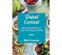 Defeat Cortisol: Nourishing and Easy Recipes Calm Your Body and Mind