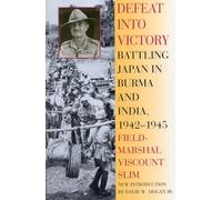 Defeat Into Victory: Battling Japan in Burma and India, 1942-1945