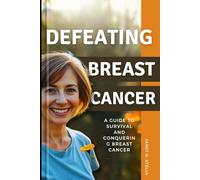 DEFEATING BREAST CANCER: A Guide to survival and Conquering Breast Cancer