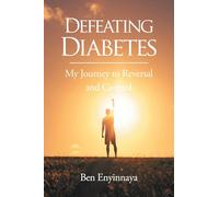 Defeating Diabetes: My Journey to Reversal and Control