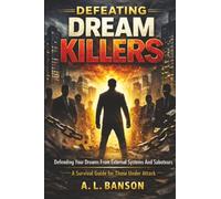 Defeating Dream Killers: Defending Your Dreams from External Systems and Saboteurs - A Survival Guide for Those Under Attack