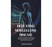 Defeating Morgellons Disease: Causes, Symptoms, Treatment, and the Shocking Truth About a Disease Nobody Believed In