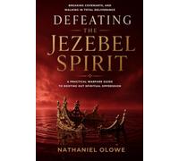 Defeating the Jezebel Spirit: A Practical Warfare Guide to Rooting Out Spiritual Oppression, Breaking Covenants, and Walking in Total Deliverance