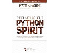 Defeating the Python Spirit: Discover the Symptoms of this Spirits and How it Operates, Contains Dangerous Prayers and Decrees to Break Free From its Squeezing Stronghold