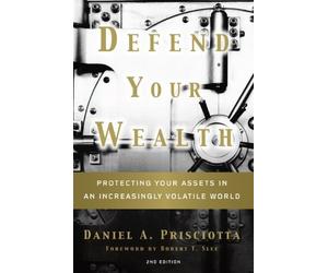 Defend Your Wealth: Protecting Your Assets in an Increasingly Volatile World, Second Edition by Daniel A. Prisciotta (2013-05-03)