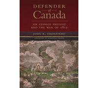Defender of Canada: Sir George Prevost and the War of 1812