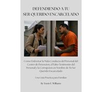 DEFENDIENDO A TU SER QUERIDO ENCARCELADO: Como Enfrentar la Mala Conducta del Personal del Centro de Detencion, el Falso Testimonio del Personal y la Corrupcion en Nombre de Tu Ser Querido Encarcelado