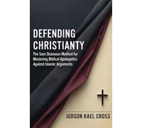 Defending Christianity: The Sam Shamoun Method for Mastering Biblical Apologetics Against Islamic Arguments