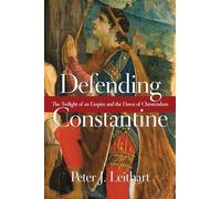 Defending Constantine: The Twilight of an Empire and the Dawn of Christendom